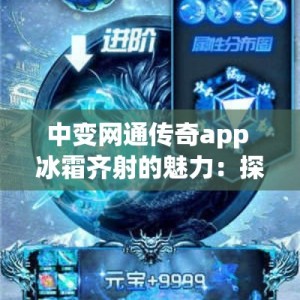 中变网通传奇app 冰霜齐射的魅力：探寻中变网通传奇中的冰雪奇缘之路