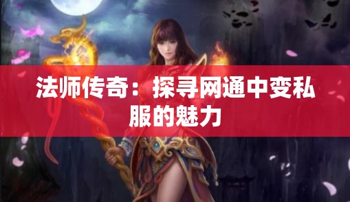 法师传奇：探寻网通中变私服的魅力