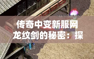 传奇中变新服网 龙纹剑的秘密：探寻传奇中变的极致攻略