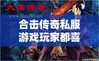 合击传奇私服游戏玩家都喜欢游戏的变化