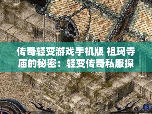 传奇轻变游戏手机版 祖玛寺庙的秘密：轻变传奇私服探秘之旅