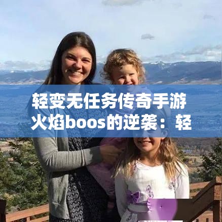 轻变无任务传奇手游 火焰boos的逆袭：轻变无英雄传奇