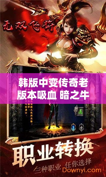 韩版中变传奇老版本吸血 暗之牛魔王归来：韩版中变传奇新篇章